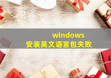 windows 安装英文语言包失败